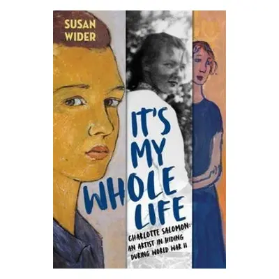 It´s My Whole Life - Charlotte Salomon: An Artist in Hiding During World War II - Susan Wider