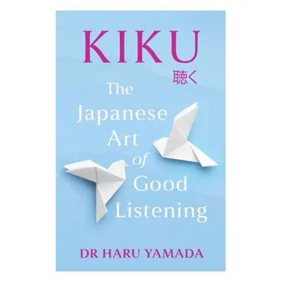 Kiku: The Japanese Art of Good Listening - Haru Yamada