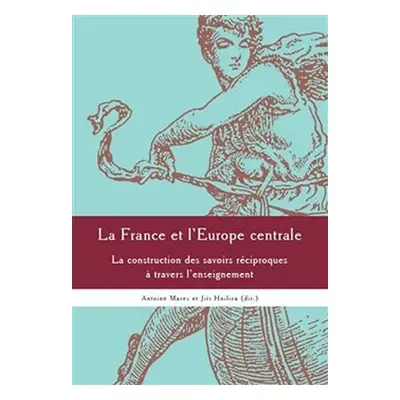 La France et l´Europe centrale - La construction des sa voirs réciproques a travers l´enseigneme