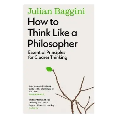 How to Think Like a Philosopher: Essential Principles for Clearer Thinking - Julian Baggini