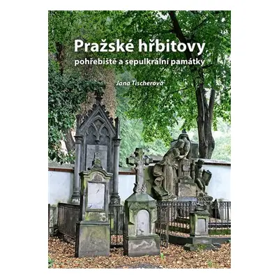 Pražské hřbitovy, pohřebiště a sepulkrální památky - Jana Tischerová