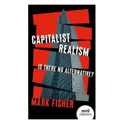 Capitalist Realism (New Edition): Is there no alternative? - Mark Fisher