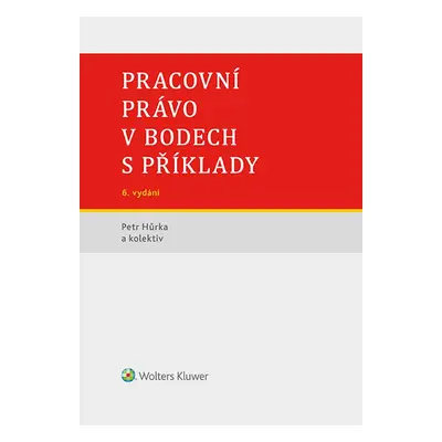 Pracovní právo v bodech s příklady - 6. vydání - Petr Hůrka