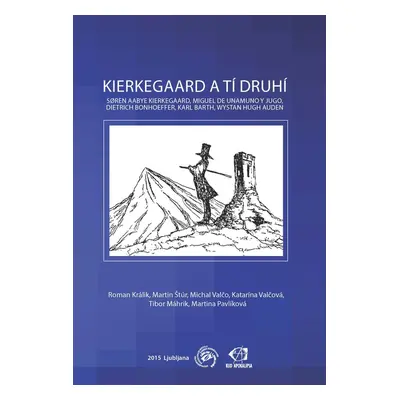 Kierkegaard a tí druhí: Søren Aabye Kierkegaard, Miguel de Unamuno y Jugo, Dietrich Bonhoeffer, 