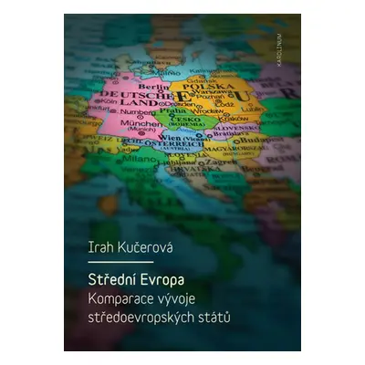 Střední Evropa. Komparace vývoje středoevropských států - Irah Kučerová