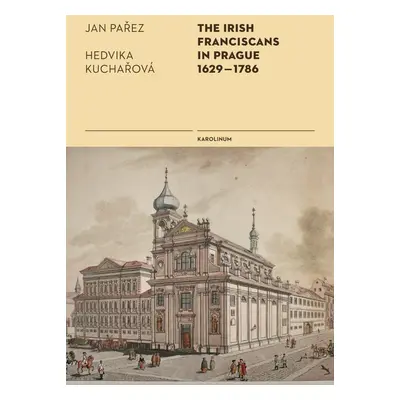 The Irish Franciscans in Prague 1629–1786 - Hedvika Kuchařová