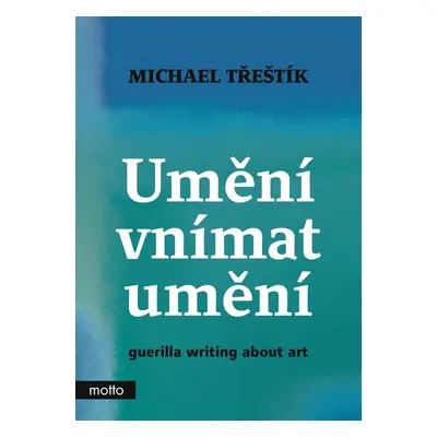 Umění vnímat umění - guerilla writing about art - Michael Třeštík