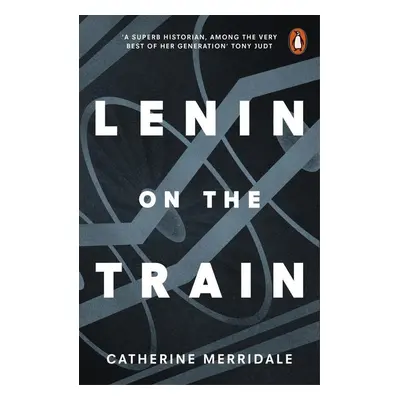 Lenin on the Train - Catherine Merridale