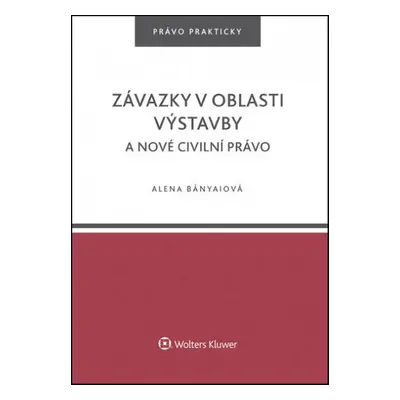 Závazky v oblasti výstavby a nové civilní právo - Alena Bányaiová