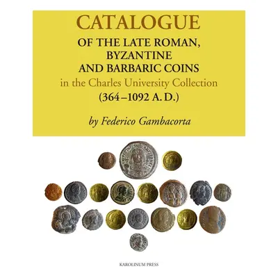 Catalogue of the Late Roman, Byzantine and Barbaric Coins in the Charles University Collection (