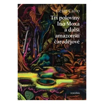 Tři poloviny Ino Moxa a další amazonští čarodějové - César Calvo