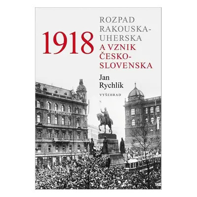 1918 - Rozpad Rakouska-Uherska a vznik Československa - Jan Rychlík