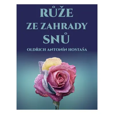 Růže ze zahrady snů - Oldřich Antonín Hostaša