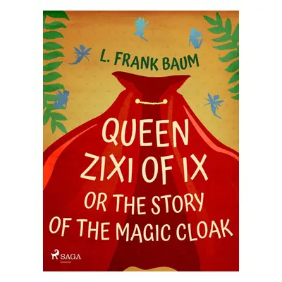 Queen Zixi of Ix or The Story or the Magic Cloak - L. Frank Baum