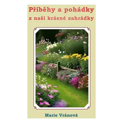 Příběhy a pohádky z naší krásné zahrádky - Marie Vránová