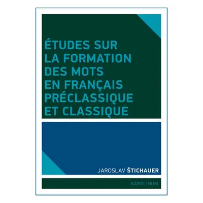 Études sur la formation des mots en francais préclassique et classique - Jaroslav Štichauer