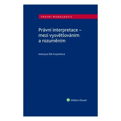 Právní interpretace - mezi vysvětlováním a rozuměním - Katarzyna Žák Krzyžanková