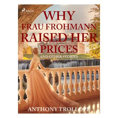 Why Frau Frohmann Raised Her Prices and Other Stories - Anthony Trollope