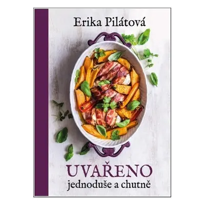 Uvařeno jednoduše a chutně - Erika Pilátová