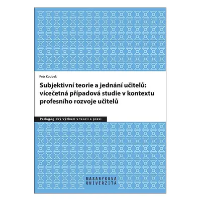 Subjektivní teorie řídící jednání učitelů: vícečetná případová studie v kontextu - Petr Koubek