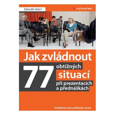 Jak zvládnout 77 obtížných situací při prezentacích a přednáškách - Zdeněk Helcl