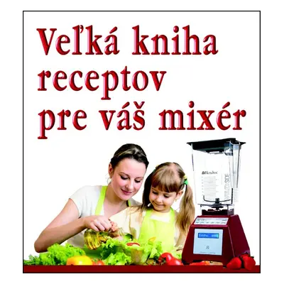 Veľká kniha receptov pre váš mixér - Autor Neuveden