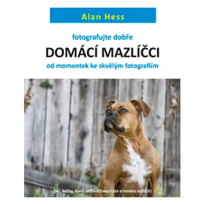 Fotografujte dobře: Domácí mazlíčci - od momentek ke skvělým fotografiím - Alan Hess