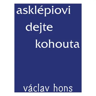 Asklépiovi dejte kohouta - Václav Hons