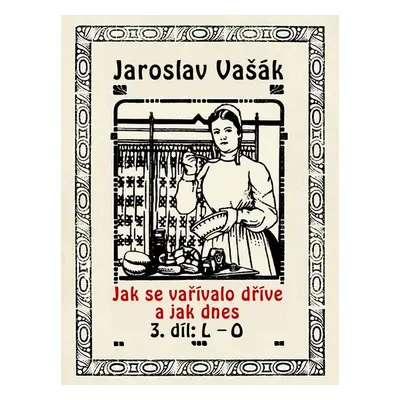 Jak se vařívalo dříve a jak dnes, 3. díl: L–O - Jaroslav Vašák