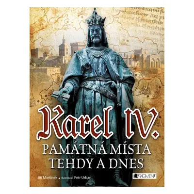 Karel IV. - Památná místa tehdy a dnes - Jiří Martínek