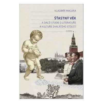 Šťastný věk a další studie o literatuře a kultuře dvacátého století - PhDr. Vladimír Macura