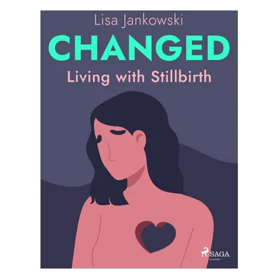 Changed: Living with Stillbirth - Lisa Jankowski