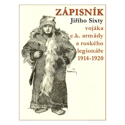 Zápisník Jiřího Sixty, c.k. vojáka a legionáře v Rusku 1914-1920 - Jiří Sixta