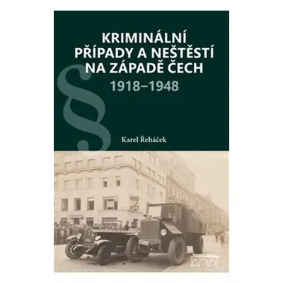 Kriminální případy a neštěstí na západě Čech 1918–1948 - Karel Řeháček