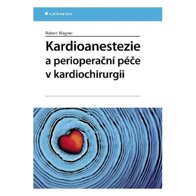 Kardioanestezie a perioperační péče v kardiochirurgii - Robert Wagner