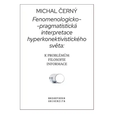 Fenomenologicko-pragmatistická interpretace hyperkonektivistického světa - Michal Černý.