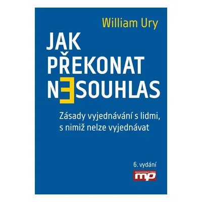 Jak překonat nesouhlas. Zásady vyjednávání s lidmi, s nimiž nelze vyjednávat - William Ury