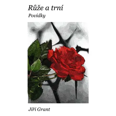 Růže a trní: Povídky - Jiří Grant