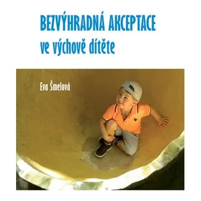 Bezvýhradná akceptace ve výchově dítěte - Eva Šmelová