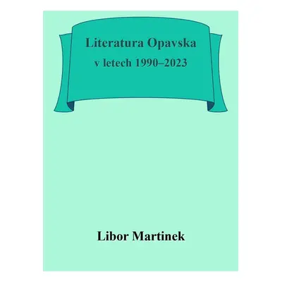 Literatura Opavska v letech 1990–2023 - Doc. PhDr. Libor Martinek Ph.D.