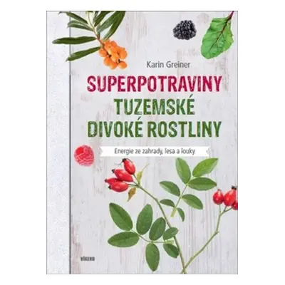 Superpotraviny Tuzemské divoké rostliny - Karin Greinerová