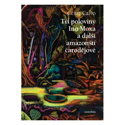 Tři poloviny Ino Moxa a další amazonští čarodějové - César Calvo