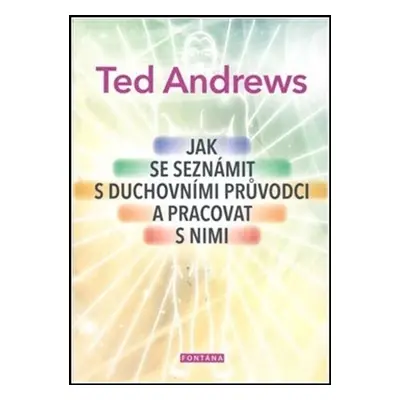 Jak se seznámit s duchovními průvodci a pracovat s nimi - Ted Andrews