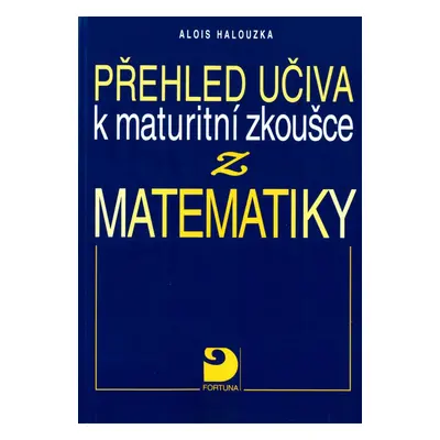 Přehled učiva k maturitní zkoušce z matematiky - Alois Halouzka