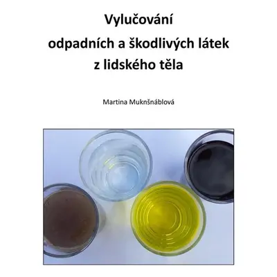 Vylučování odpadních a škodlivých látek z lidského těla - PhDr. Martina Muknšnáblová MBA, PhD.