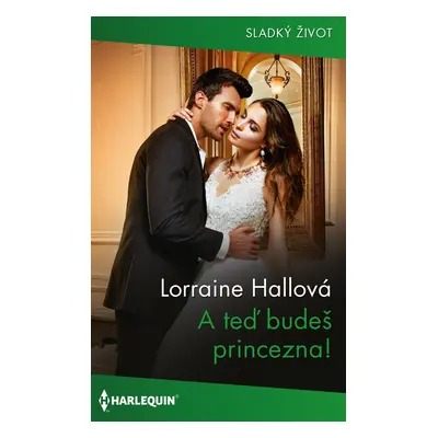 A teď budeš princezna! - Lorraine Hallová