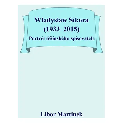 Władysław Sikora (1933–2015), Portrét těšínského spisovatele - Doc. PhDr. Libor Martinek Ph.D.