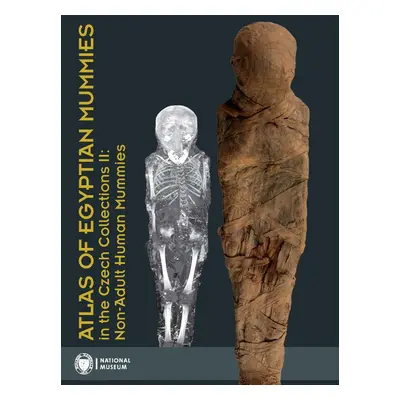 Atlas of Egyptian Mummies in the Czech Collections II: Non-Adult Human Mummies - Gabriela Vrtal