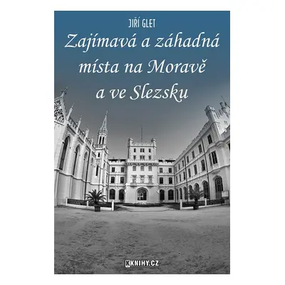 Zajímavá a záhadná místa na Moravě a ve Slezsku - Jiří Glet