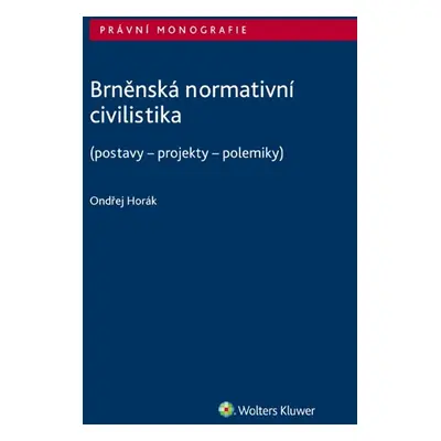 Brněnská normativní civilistika (postavy - projekty - polemiky) - Ondřej Horák